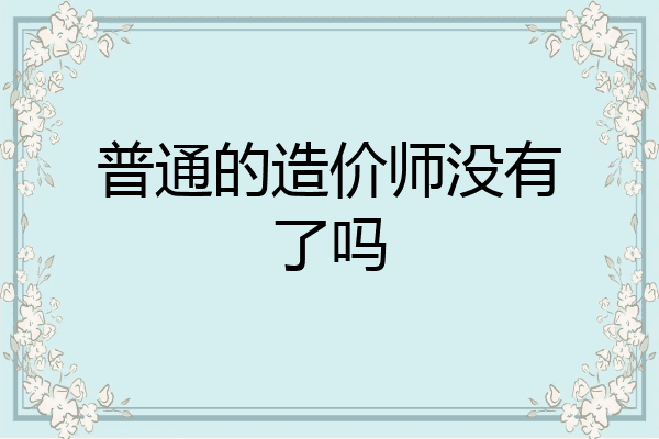 普通的造价师没有了吗