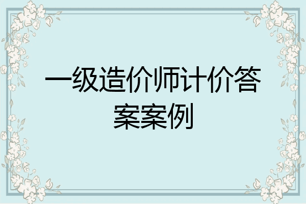 一级造价师计价答案案例