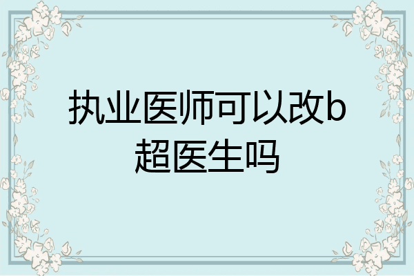 执业医师可以改b超医生吗
