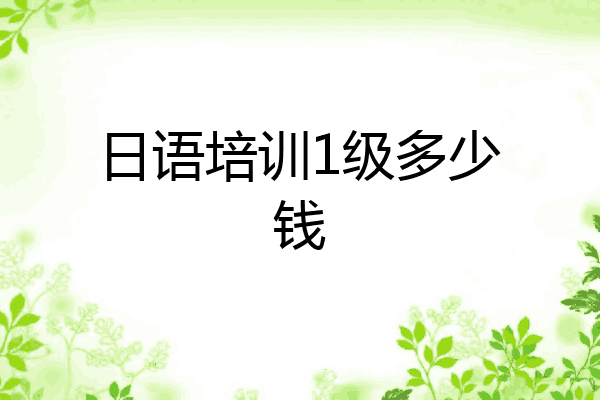 日语培训1级多少钱