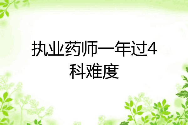 执业药师一年过4科难度