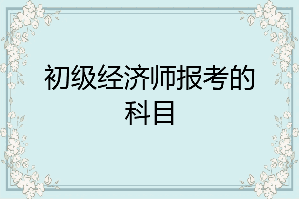 初级经济师报考的科目