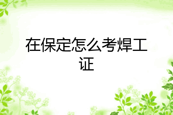 在保定怎么考焊工证