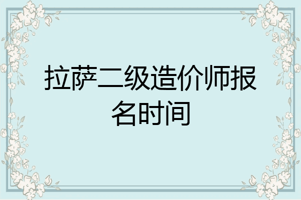 拉萨二级造价师报名时间