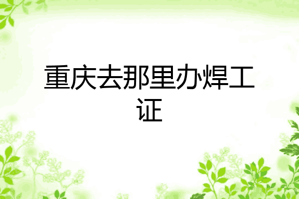 重庆去那里办焊工证