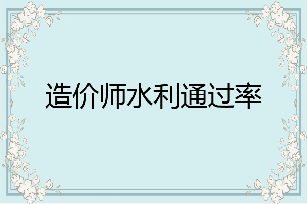 造价师水利通过率