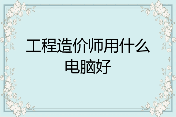 工程造价师用什么电脑好