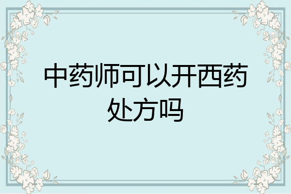 中药师可以开西药处方吗