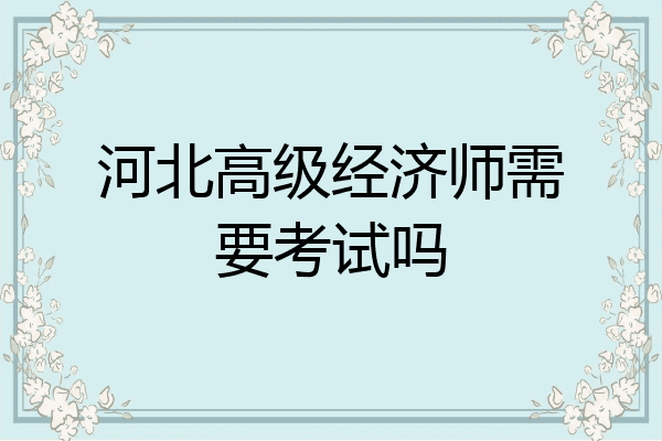 河北高级经济师需要考试吗