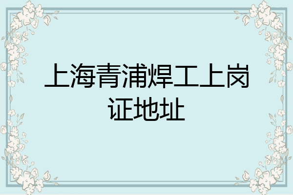 上海青浦焊工上岗证地址