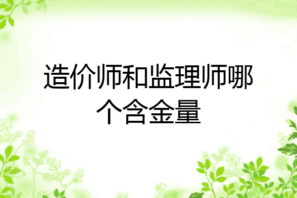造价师和监理师哪个含金量
