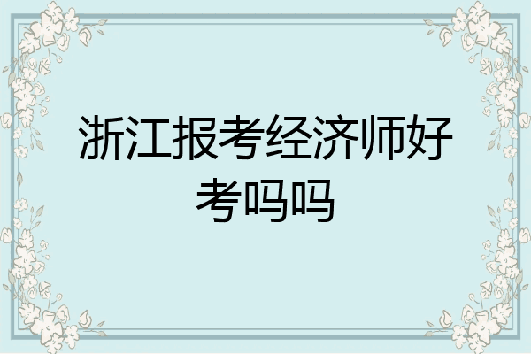 浙江报考经济师好考吗吗