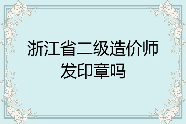 浙江省二级造价师发印章吗