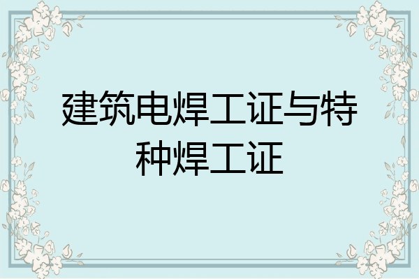 建筑电焊工证与特种焊工证