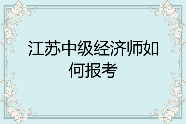 江苏中级经济师如何报考