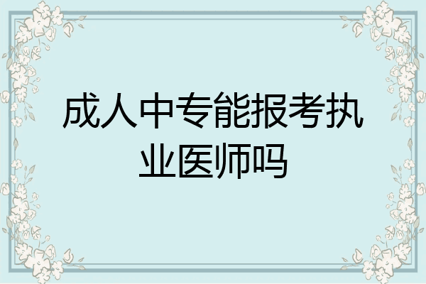 成人中专能报考执业医师吗