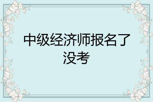 中级经济师报名了没考