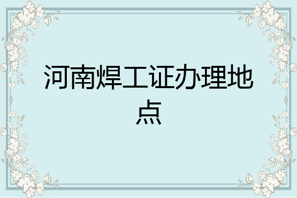 河南焊工证办理地点