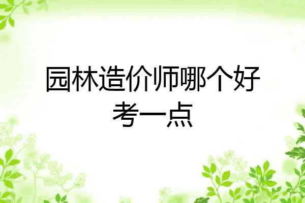 园林造价师哪个好考一点