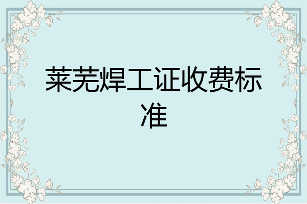 莱芜焊工证收费标准