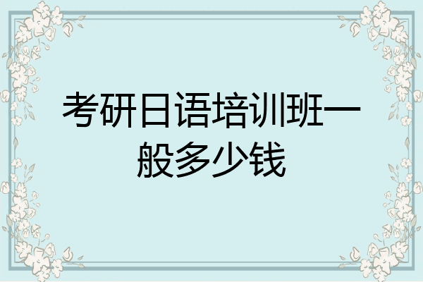 考研日语培训班一般多少钱