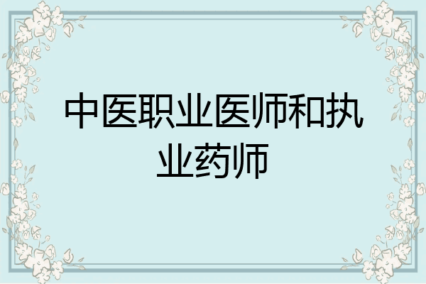 中医职业医师和执业药师