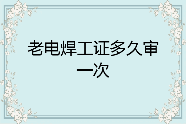 老电焊工证多久审一次