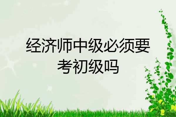 经济师中级必须要考初级吗