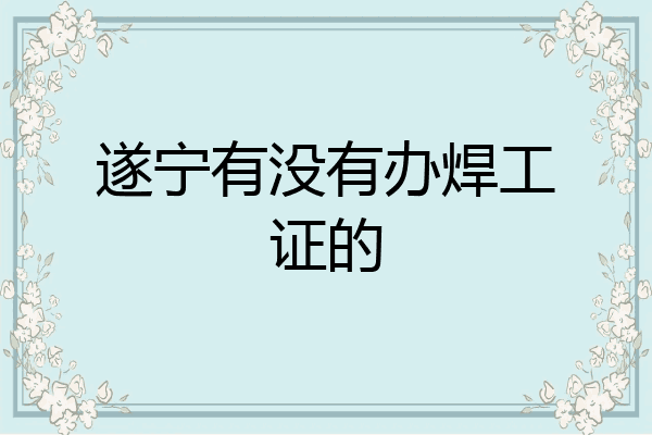遂宁有没有办焊工证的