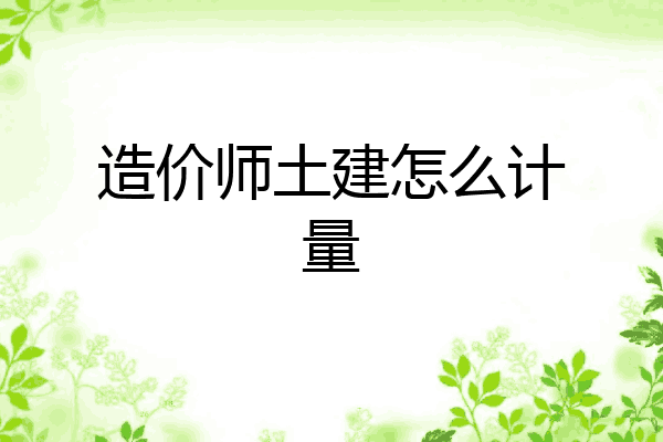 造价师土建怎么计量