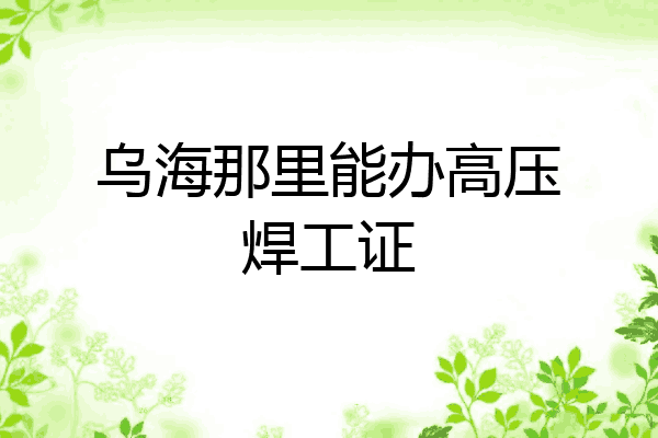 乌海那里能办高压焊工证
