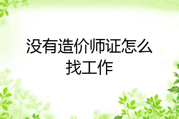 没有造价师证怎么找工作
