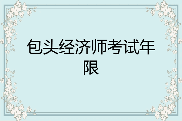 包头经济师考试年限