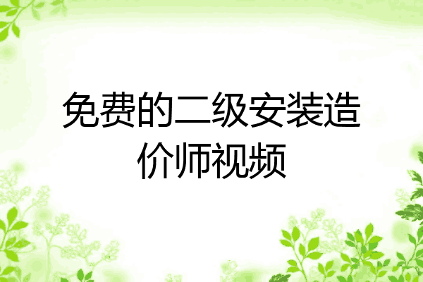 免费的二级安装造价师视频