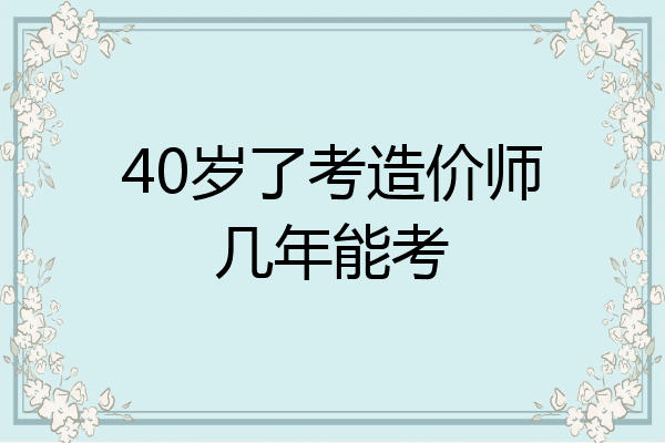 40岁了考造价师几年能考