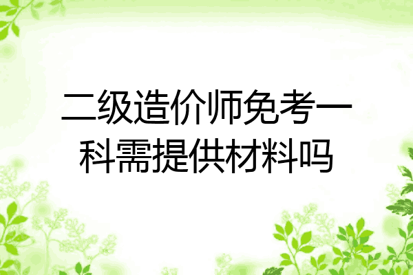 二级造价师免考一科需提供材料吗