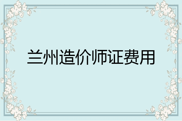 兰州造价师证费用