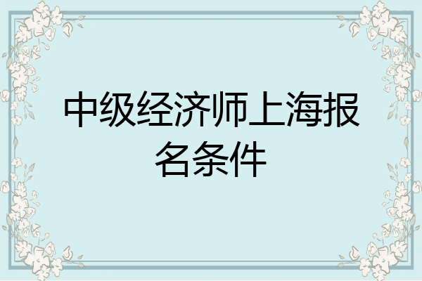 中级经济师上海报名条件