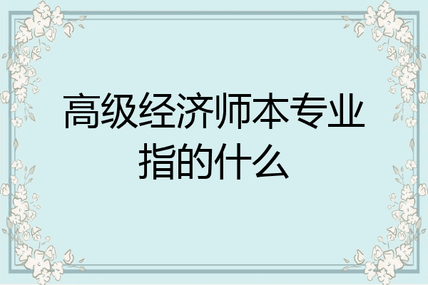 高级经济师本专业指的什么