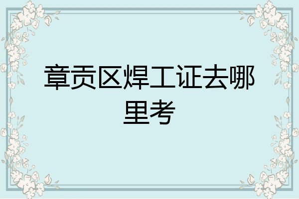 章贡区焊工证去哪里考
