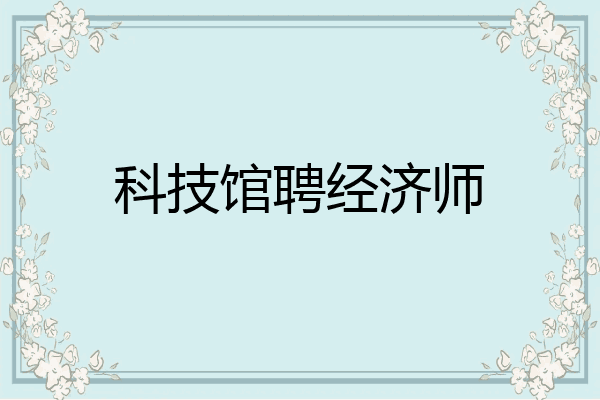 科技馆聘经济师