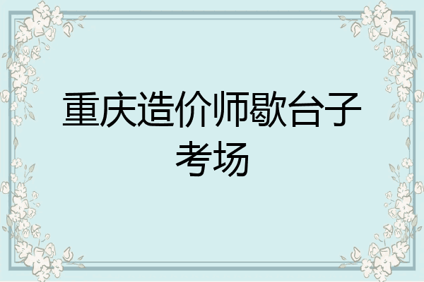 重庆造价师歇台子考场