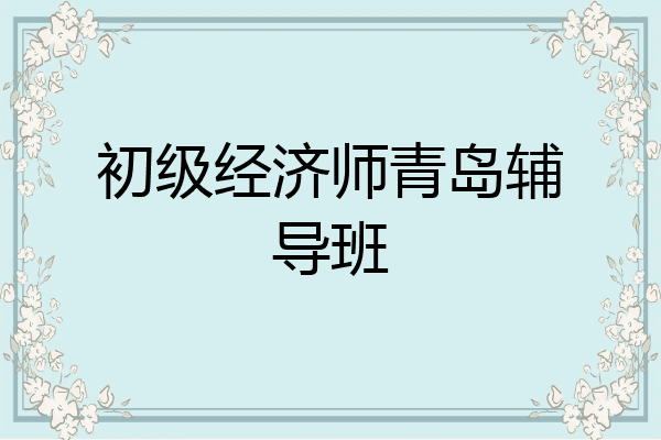 初级经济师青岛辅导班