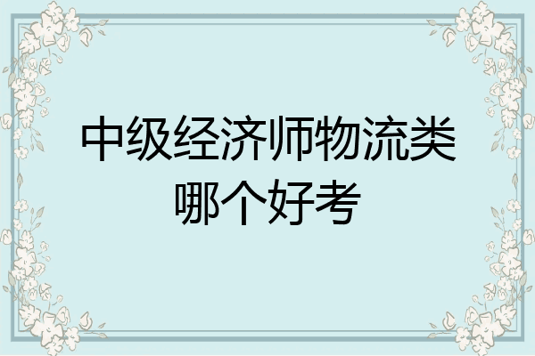 中级经济师物流类哪个好考