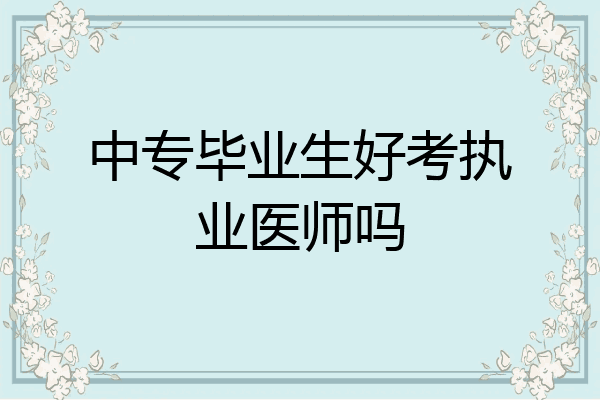 中专毕业生好考执业医师吗