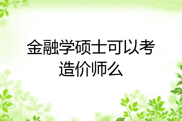 金融学硕士可以考造价师么