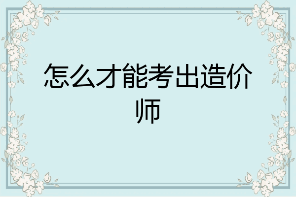 怎么才能考出造价师