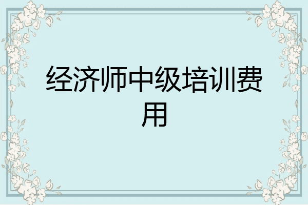 经济师中级培训费用
