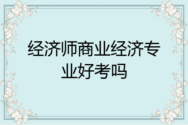 经济师商业经济专业好考吗