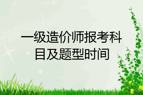 一级造价师报考科目及题型时间